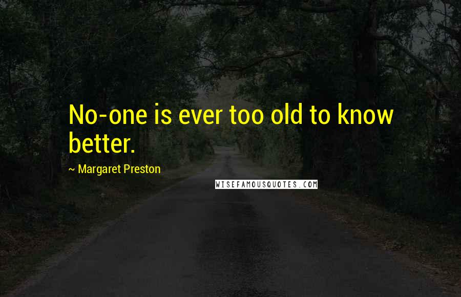 Margaret Preston Quotes: No-one is ever too old to know better.