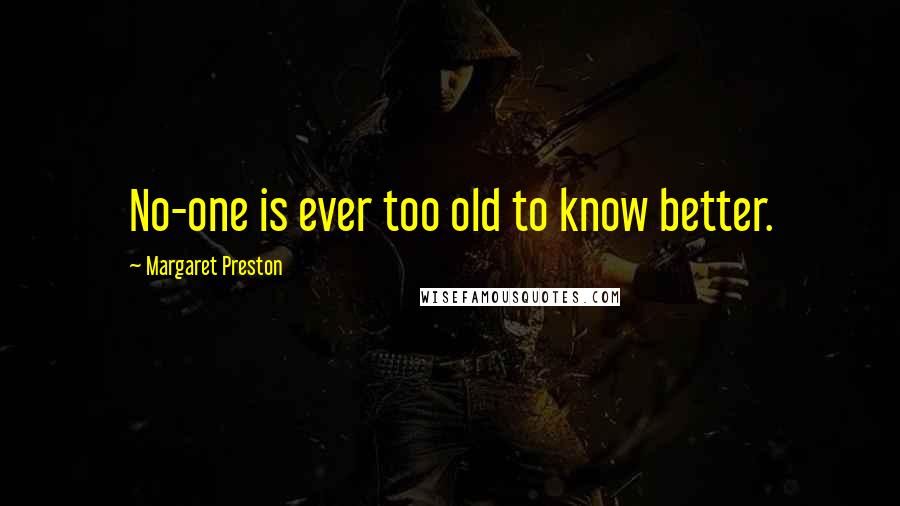 Margaret Preston Quotes: No-one is ever too old to know better.