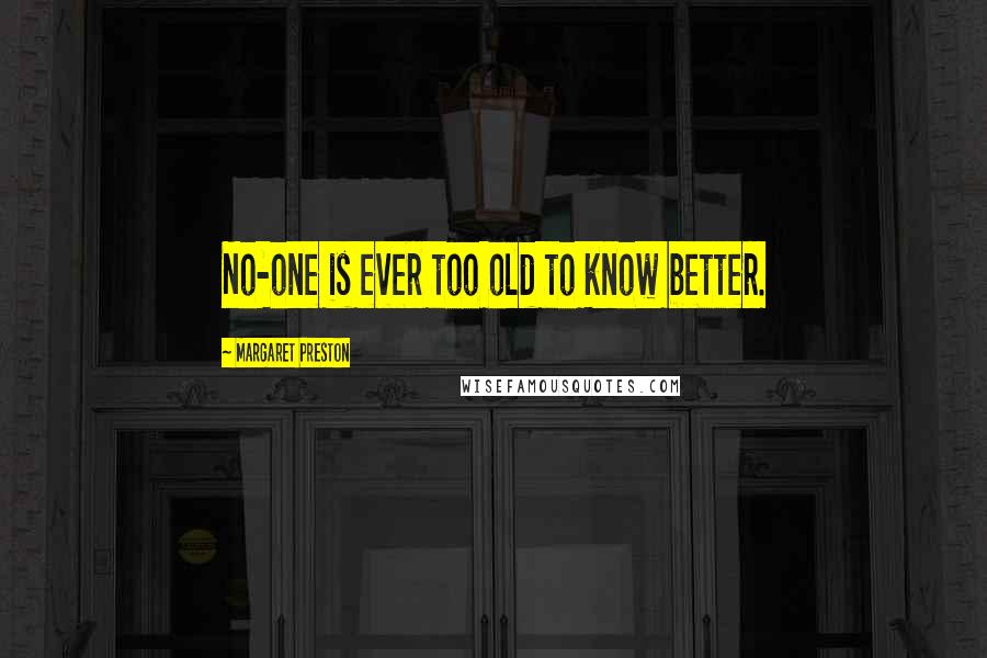Margaret Preston Quotes: No-one is ever too old to know better.
