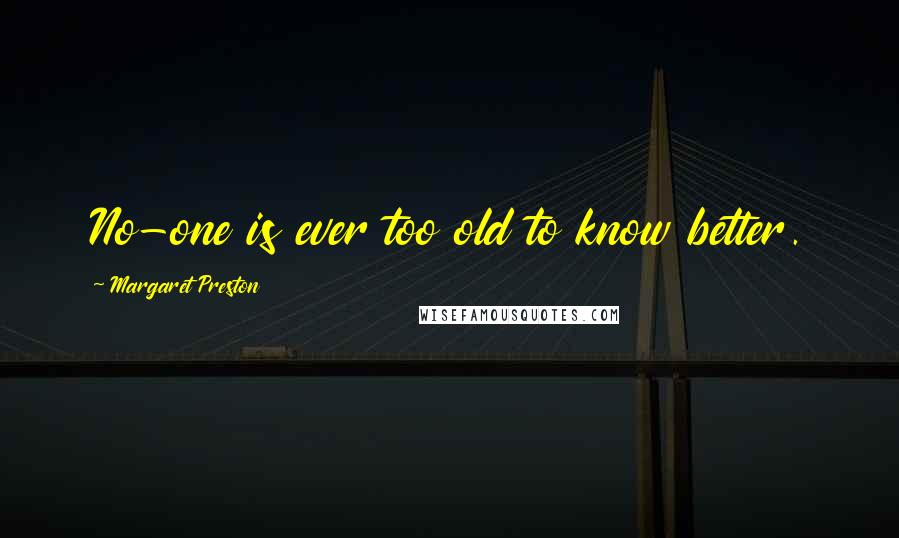 Margaret Preston Quotes: No-one is ever too old to know better.