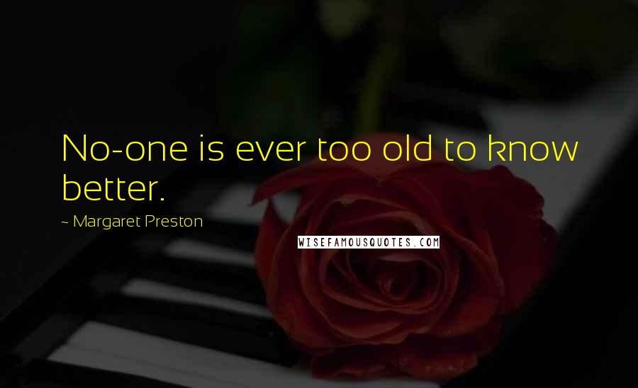 Margaret Preston Quotes: No-one is ever too old to know better.