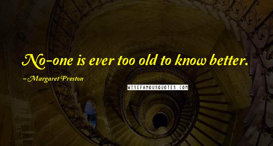 Margaret Preston Quotes: No-one is ever too old to know better.