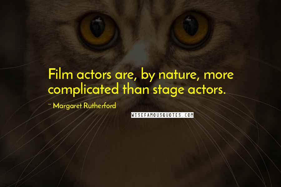 Margaret Rutherford Quotes: Film actors are, by nature, more complicated than stage actors.