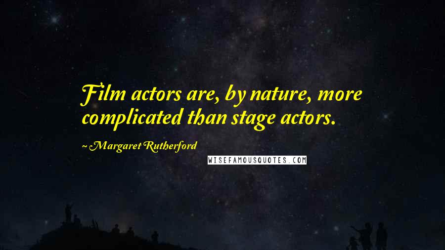 Margaret Rutherford Quotes: Film actors are, by nature, more complicated than stage actors.