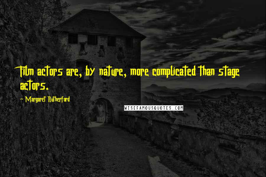 Margaret Rutherford Quotes: Film actors are, by nature, more complicated than stage actors.