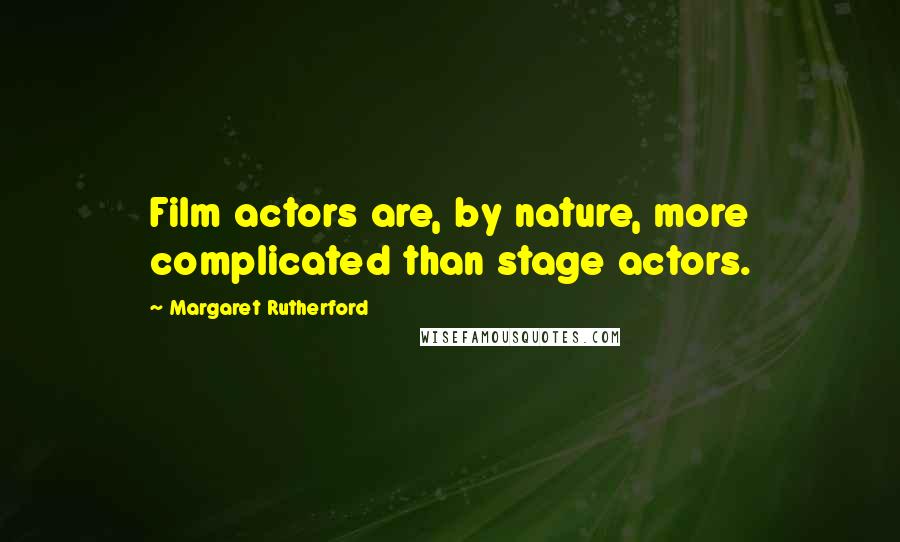 Margaret Rutherford Quotes: Film actors are, by nature, more complicated than stage actors.