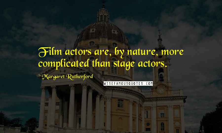Margaret Rutherford Quotes: Film actors are, by nature, more complicated than stage actors.