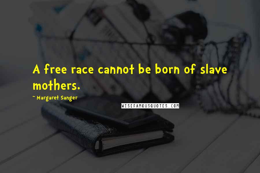 Margaret Sanger Quotes: A free race cannot be born of slave mothers.