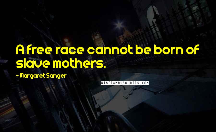 Margaret Sanger Quotes: A free race cannot be born of slave mothers.