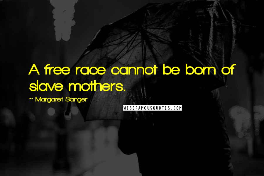 Margaret Sanger Quotes: A free race cannot be born of slave mothers.