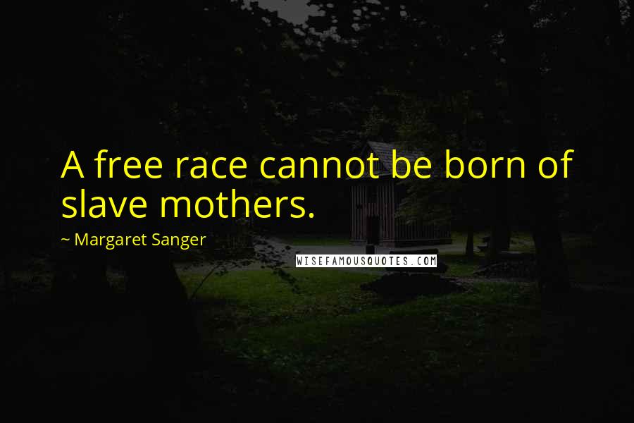 Margaret Sanger Quotes: A free race cannot be born of slave mothers.