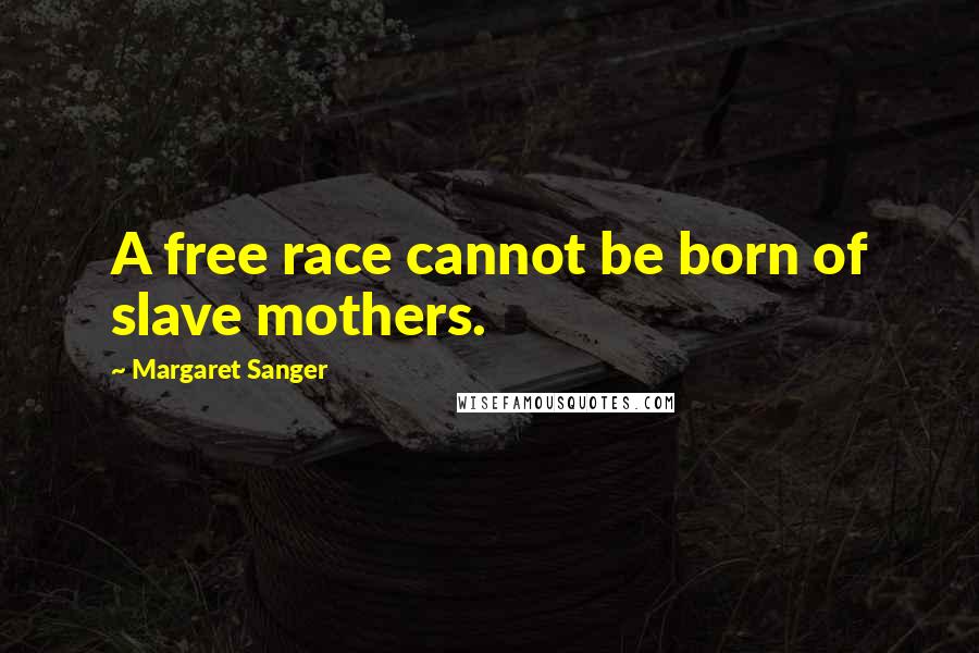 Margaret Sanger Quotes: A free race cannot be born of slave mothers.