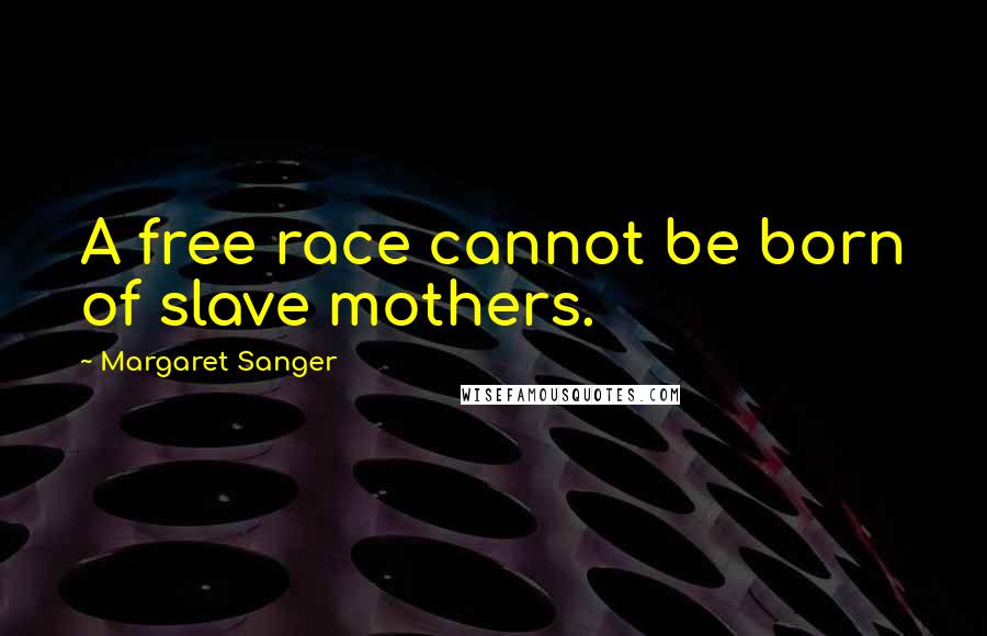 Margaret Sanger Quotes: A free race cannot be born of slave mothers.