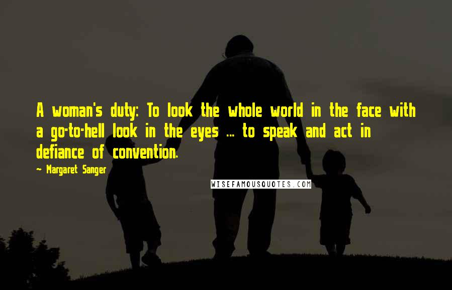 Margaret Sanger Quotes: A woman's duty: To look the whole world in the face with a go-to-hell look in the eyes ... to speak and act in defiance of convention.