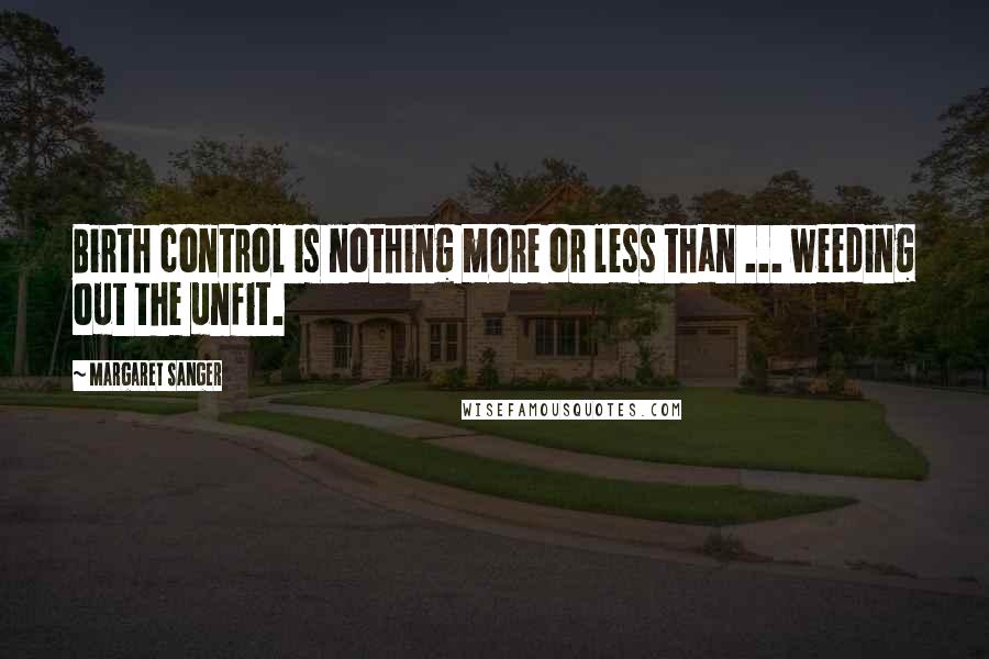 Margaret Sanger Quotes: Birth control is nothing more or less than ... weeding out the unfit.