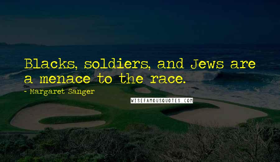 Margaret Sanger Quotes: Blacks, soldiers, and Jews are a menace to the race.
