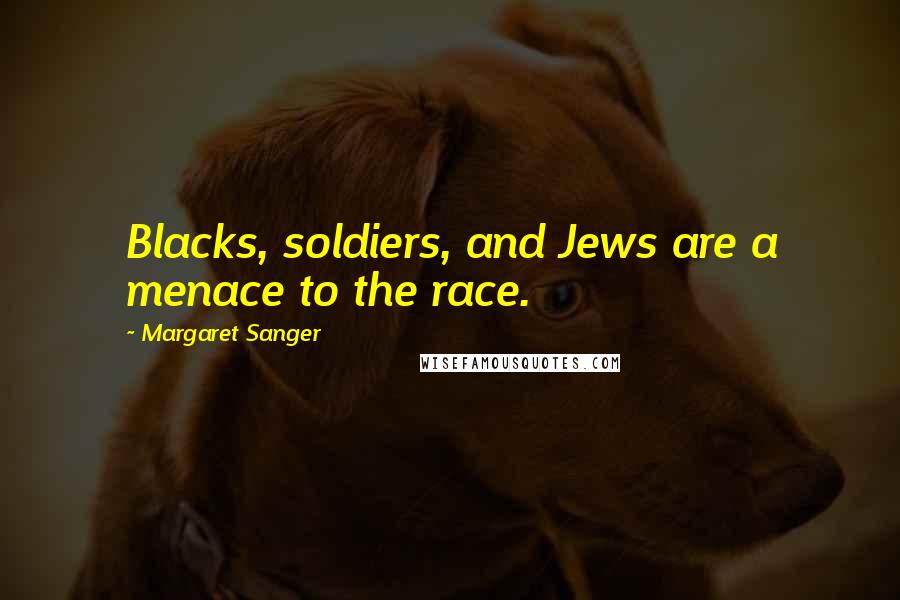 Margaret Sanger Quotes: Blacks, soldiers, and Jews are a menace to the race.