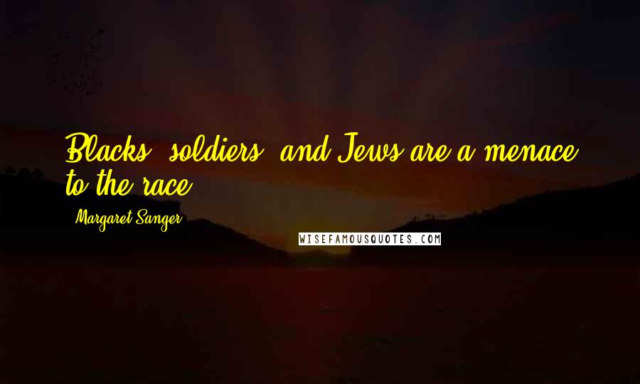 Margaret Sanger Quotes: Blacks, soldiers, and Jews are a menace to the race.