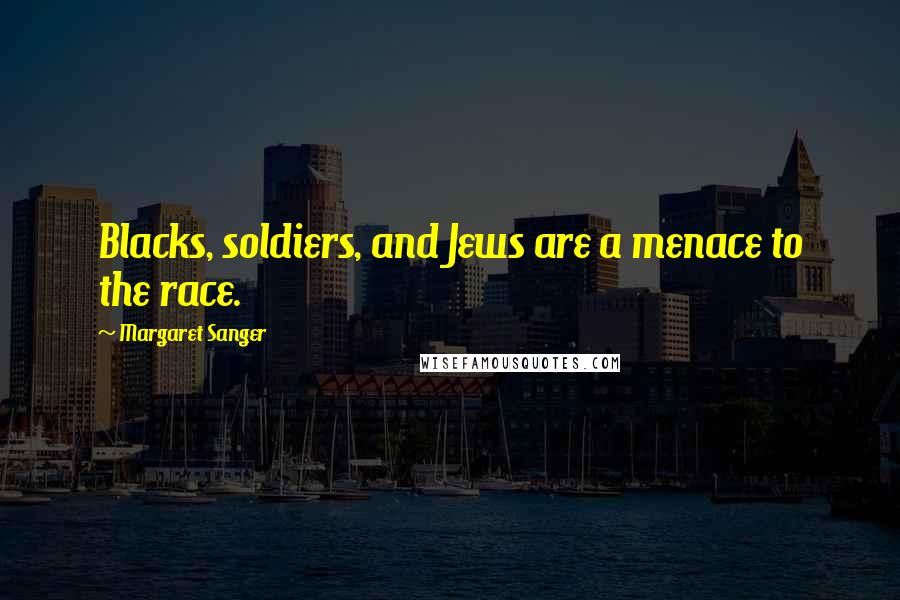 Margaret Sanger Quotes: Blacks, soldiers, and Jews are a menace to the race.