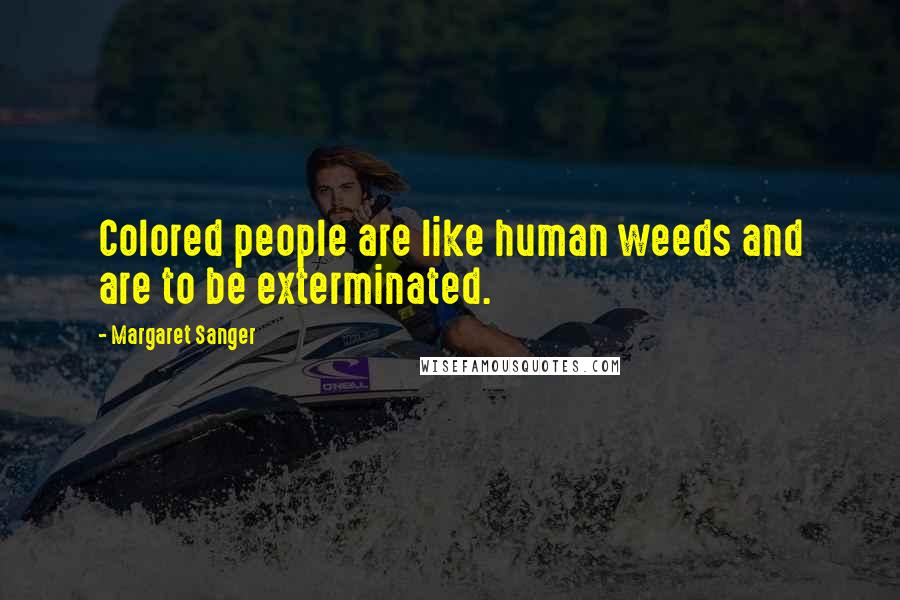 Margaret Sanger Quotes: Colored people are like human weeds and are to be exterminated.
