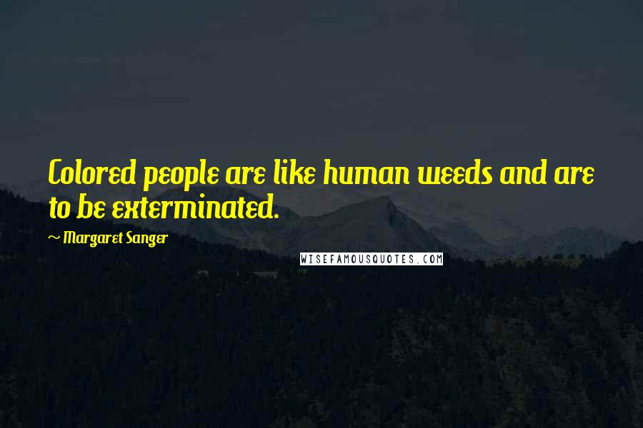 Margaret Sanger Quotes: Colored people are like human weeds and are to be exterminated.