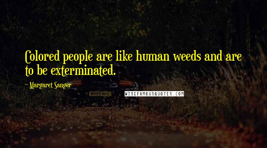 Margaret Sanger Quotes: Colored people are like human weeds and are to be exterminated.