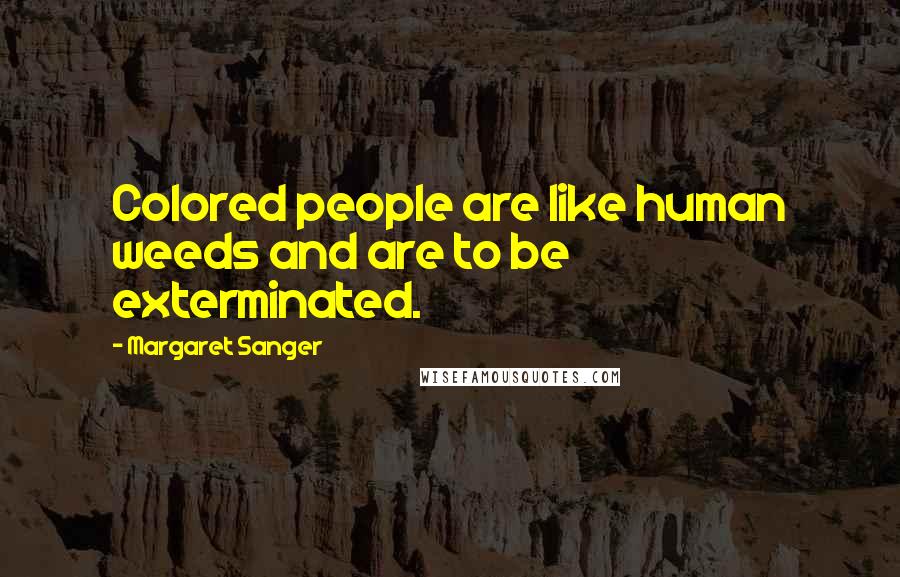 Margaret Sanger Quotes: Colored people are like human weeds and are to be exterminated.