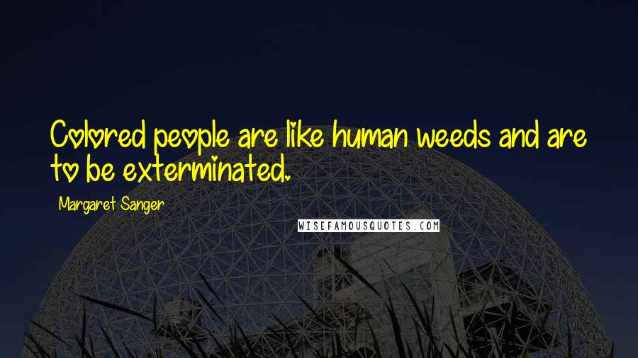 Margaret Sanger Quotes: Colored people are like human weeds and are to be exterminated.