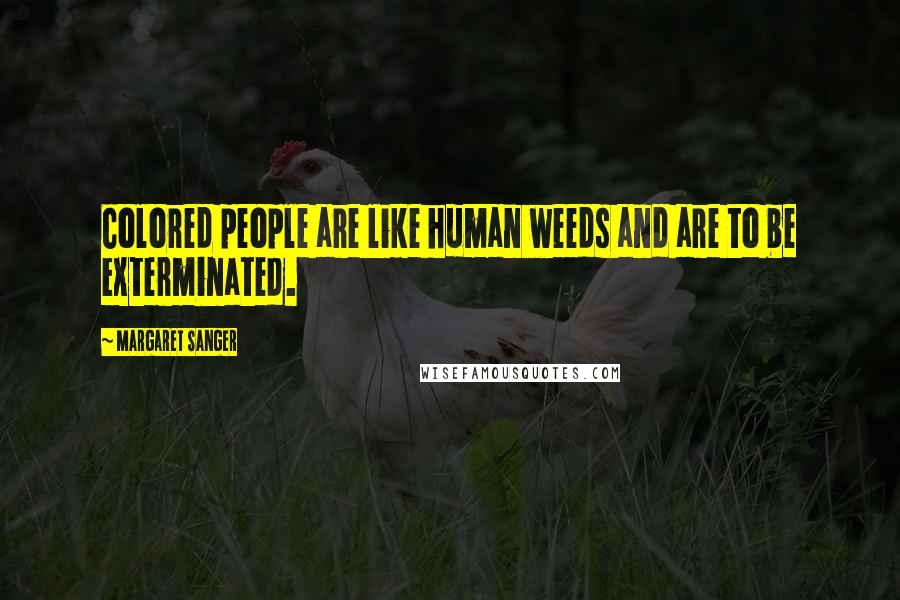 Margaret Sanger Quotes: Colored people are like human weeds and are to be exterminated.