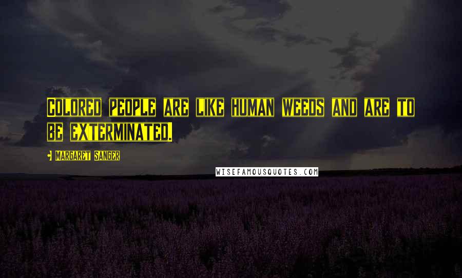 Margaret Sanger Quotes: Colored people are like human weeds and are to be exterminated.