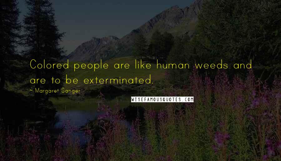 Margaret Sanger Quotes: Colored people are like human weeds and are to be exterminated.