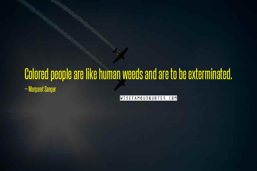 Margaret Sanger Quotes: Colored people are like human weeds and are to be exterminated.