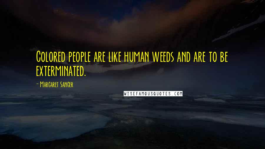 Margaret Sanger Quotes: Colored people are like human weeds and are to be exterminated.