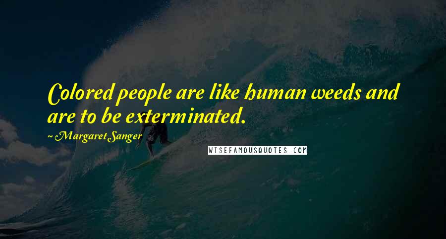 Margaret Sanger Quotes: Colored people are like human weeds and are to be exterminated.