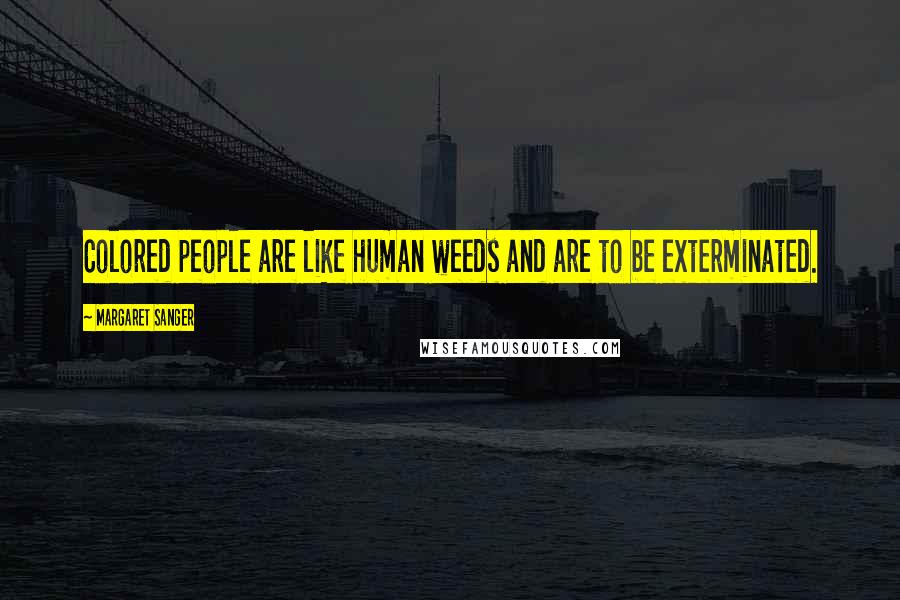 Margaret Sanger Quotes: Colored people are like human weeds and are to be exterminated.