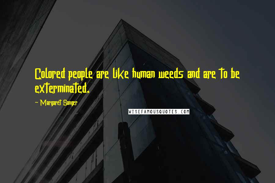 Margaret Sanger Quotes: Colored people are like human weeds and are to be exterminated.
