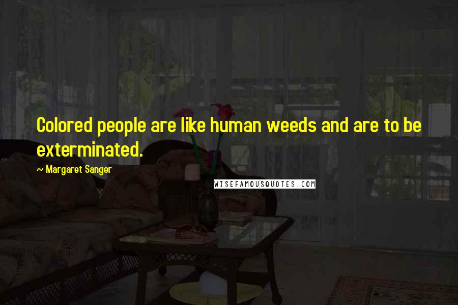Margaret Sanger Quotes: Colored people are like human weeds and are to be exterminated.
