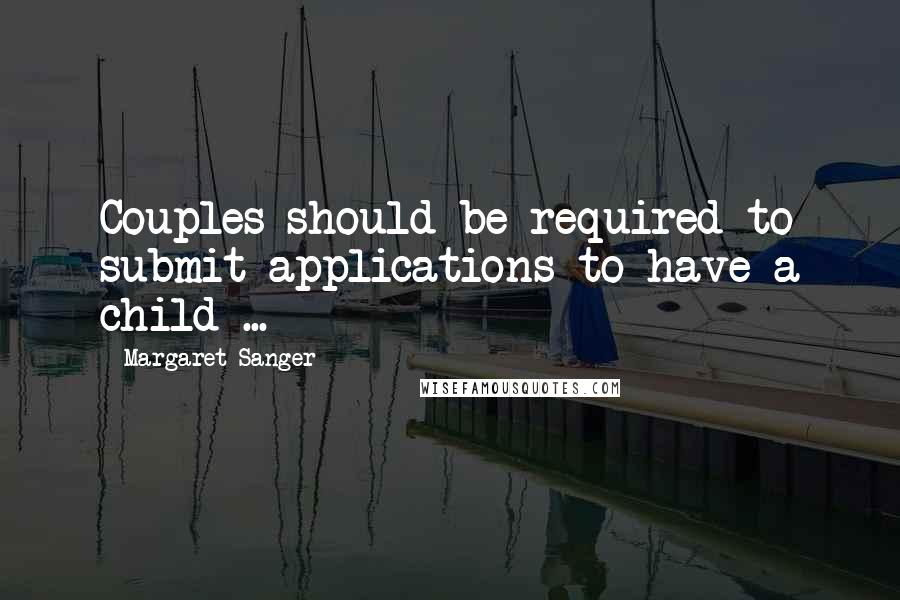 Margaret Sanger Quotes: Couples should be required to submit applications to have a child ...