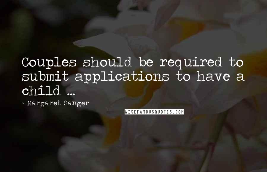 Margaret Sanger Quotes: Couples should be required to submit applications to have a child ...