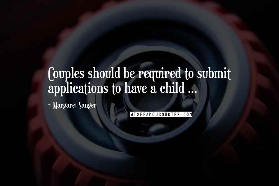 Margaret Sanger Quotes: Couples should be required to submit applications to have a child ...