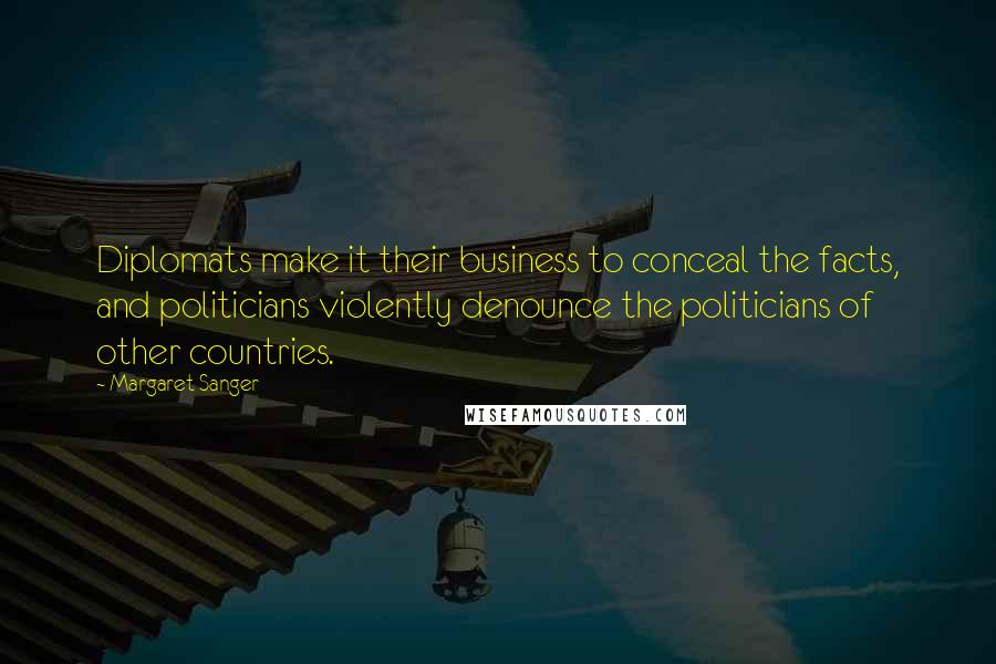 Margaret Sanger Quotes: Diplomats make it their business to conceal the facts, and politicians violently denounce the politicians of other countries.