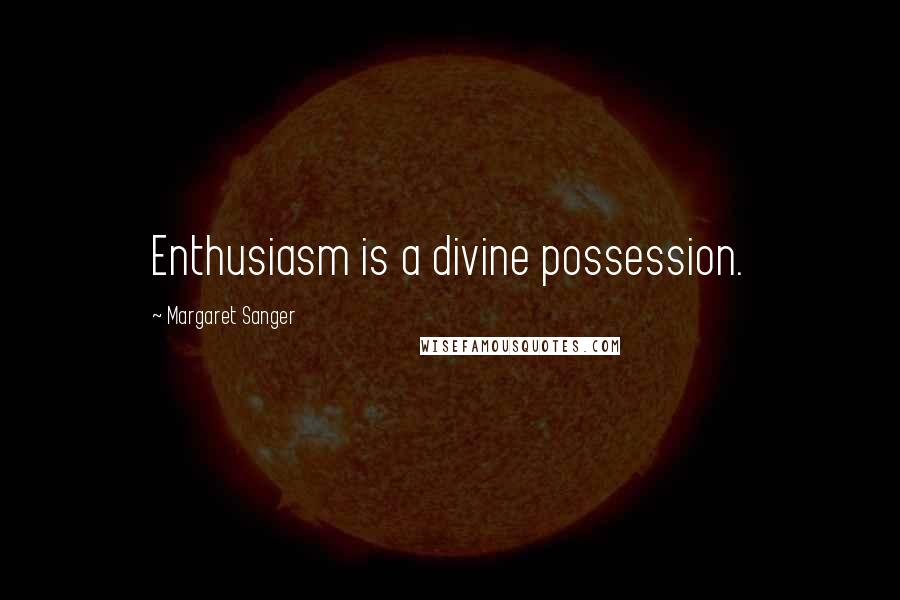 Margaret Sanger Quotes: Enthusiasm is a divine possession.