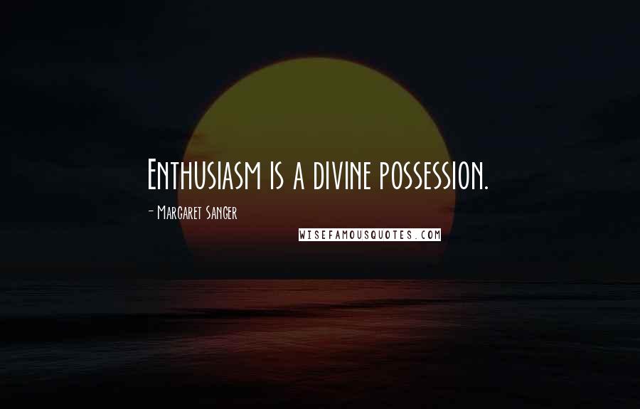 Margaret Sanger Quotes: Enthusiasm is a divine possession.