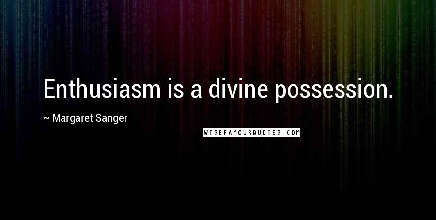 Margaret Sanger Quotes: Enthusiasm is a divine possession.