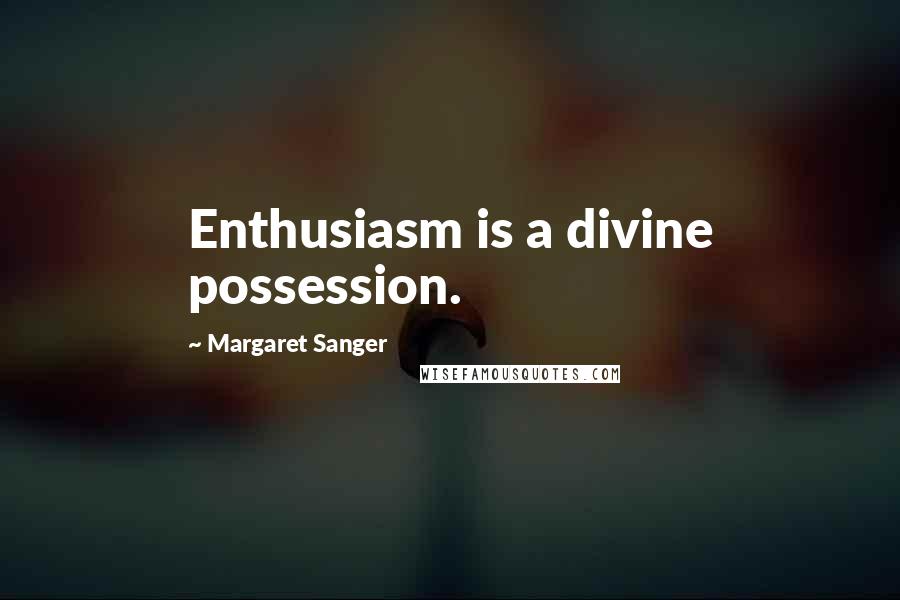 Margaret Sanger Quotes: Enthusiasm is a divine possession.