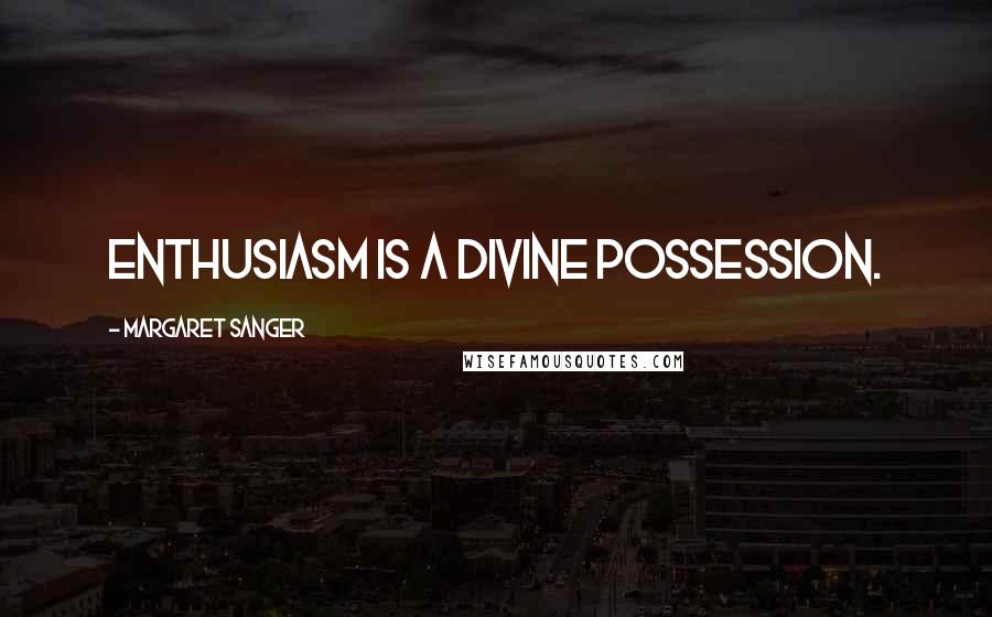 Margaret Sanger Quotes: Enthusiasm is a divine possession.