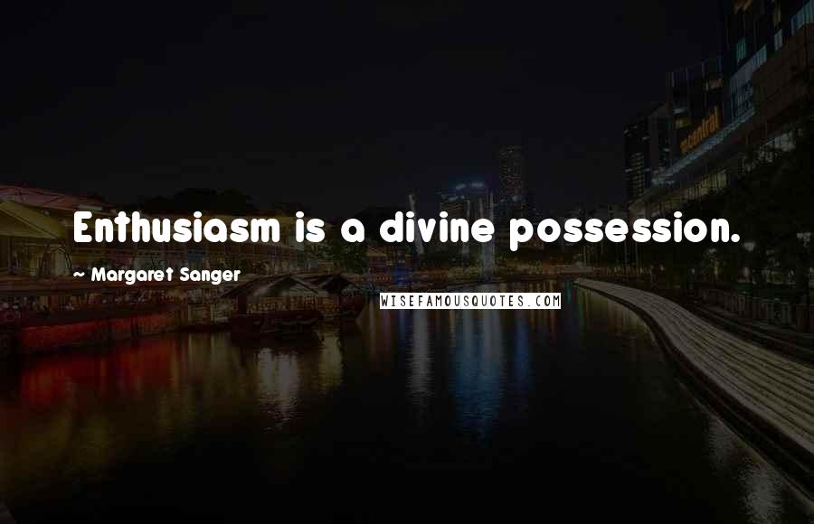 Margaret Sanger Quotes: Enthusiasm is a divine possession.