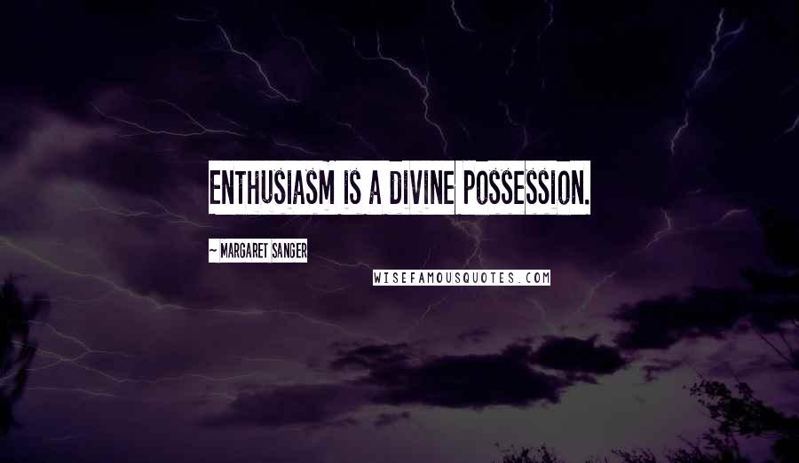 Margaret Sanger Quotes: Enthusiasm is a divine possession.