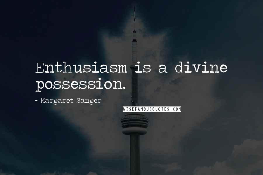 Margaret Sanger Quotes: Enthusiasm is a divine possession.