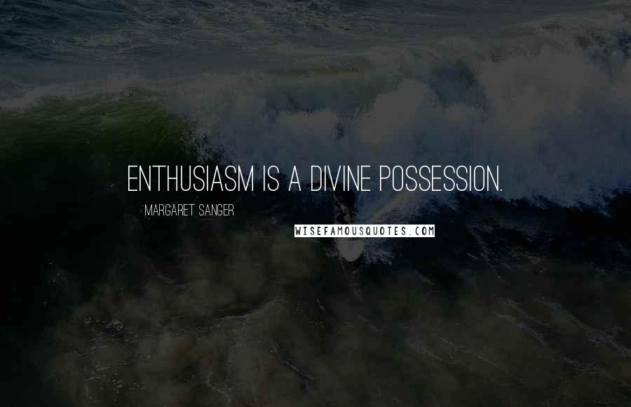 Margaret Sanger Quotes: Enthusiasm is a divine possession.